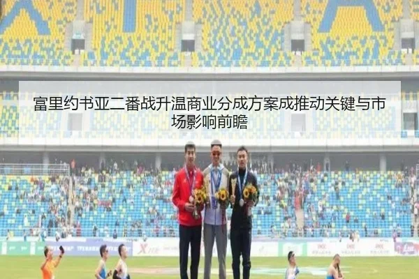 富里约书亚二番战升温商业分成方案成推动关键与市场影响前瞻